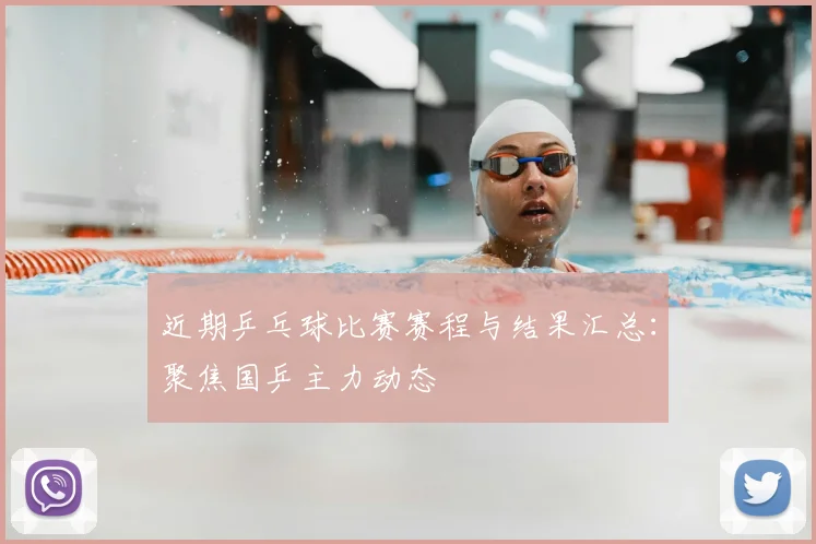 近期乒乓球比赛赛程与结果汇总:聚焦国乒主力动态