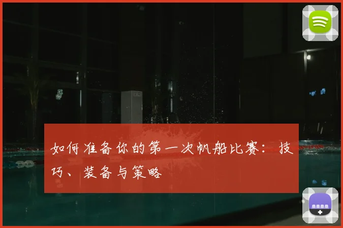 如何准备你的第一次帆船比赛：技巧、装备与策略
