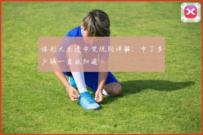 体彩大乐透中奖规则详解:中了多少钱一查就知道