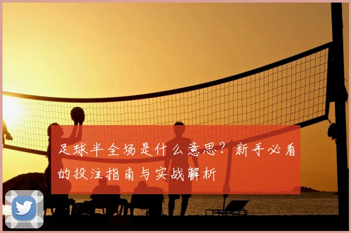 足球半全场是什么意思？新手必看的投注指南与实战解析