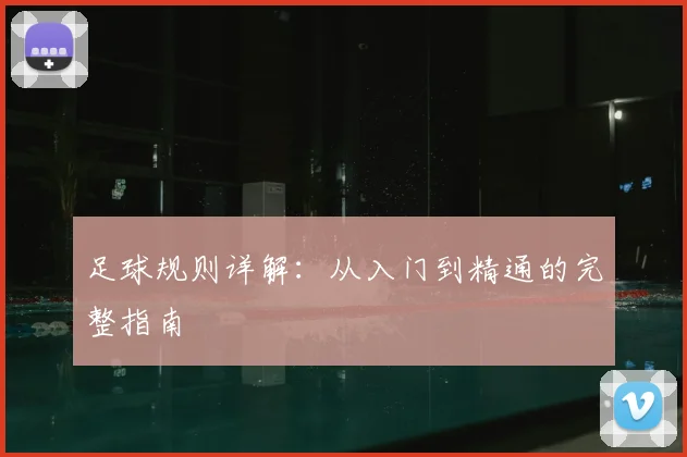 足球规则详解:从入门到精通的完整指南