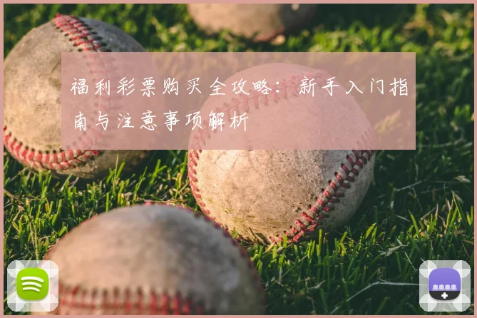 福利彩票购买全攻略:新手入门指南与注意事项解析