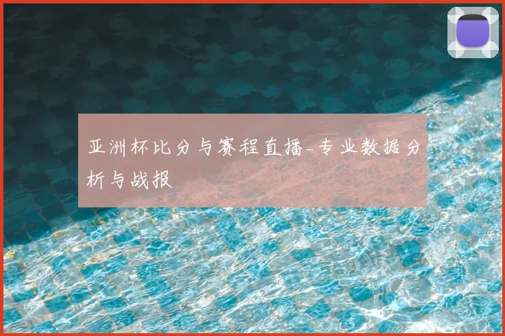 亚洲杯比分与赛程直播_专业数据分析与战报
