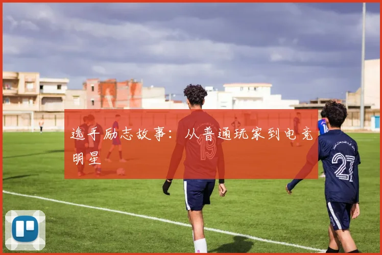 选手励志故事:从普通玩家到电竞明星