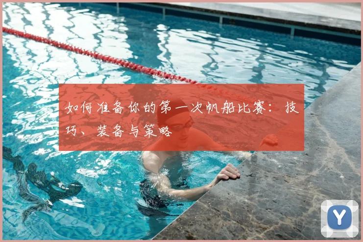 如何准备你的第一次帆船比赛:技巧、装备与策略