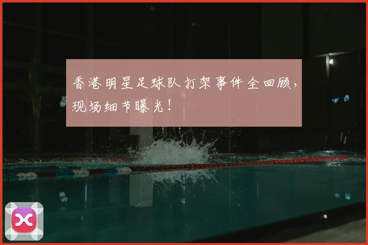 香港明星足球队打架事件全回顾，现场细节曝光！