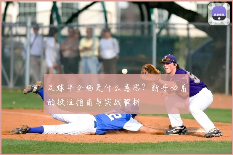 足球半全场是什么意思?新手必看的投注指南与实战解析
