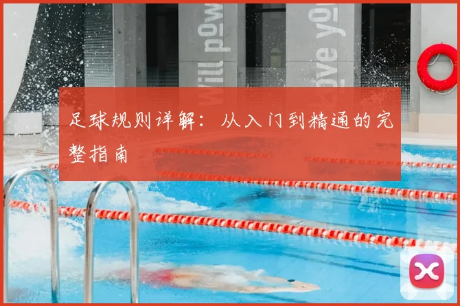 足球规则详解:从入门到精通的完整指南